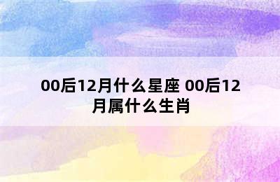 00后12月什么星座 00后12月属什么生肖